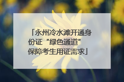永州冷水滩开通身份证“绿色通道” 保障考生用证需求